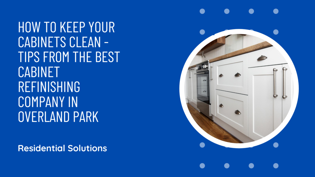 How to Keep your Cabinets Clean - Tips from the Best Cabinet Refinishing Company in Overland Park